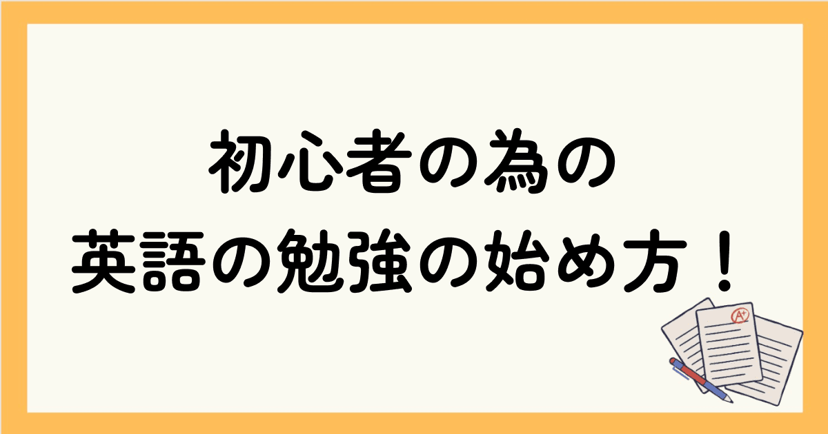 英語の勉強の始め方！初心者の為の具体的な勉強法を解説